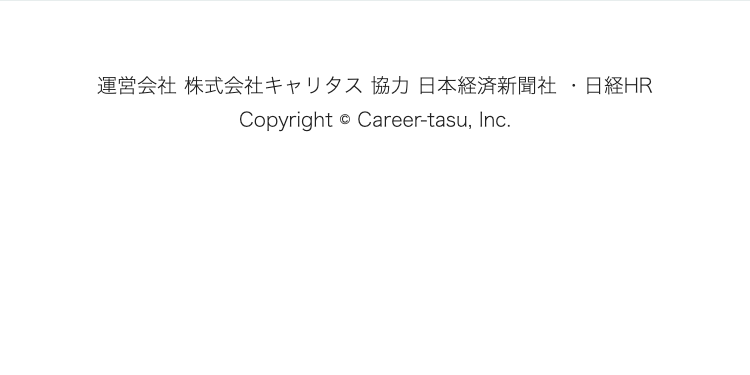 運営会社 株式会社キャリタス 協力 日本経済新聞社日経HR
Copyright © Career-tasu, Inc.