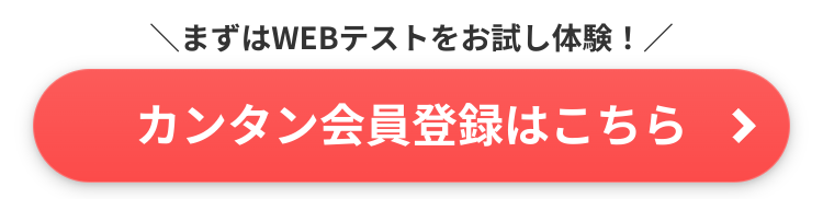 まずはWEBテストをお試し体験 ! /
カンタン会員登録はこちら >