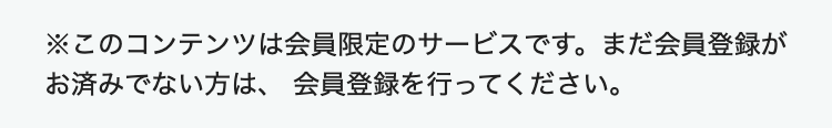 ※このコンテンツは会員限定のサービスです。まだ会員登録がお済みでない方は、 会員登録を行ってください。