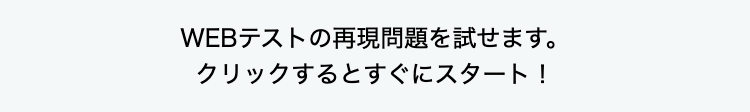 WEBテストの再現問題を試せます。
クリックするとすぐにスタート！