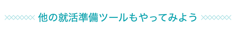 他の就活準備ツールもやってみよう